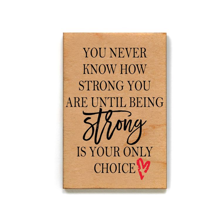 You Never Know How Strong You Are Until Being Strong Is The Only Choice - Wood Magnet